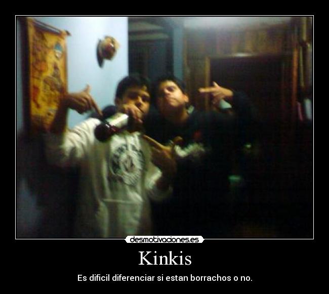 Kinkis - Es dificil diferenciar si estan borrachos o no.