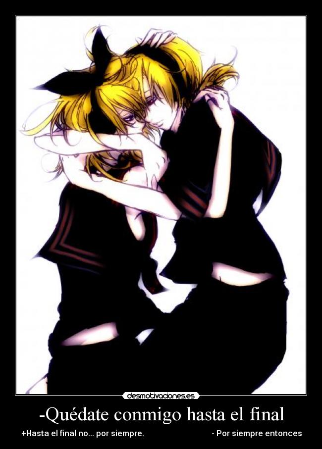 -Quédate conmigo hasta el final - +Hasta el final no... por siempre. - Por siempre entonces