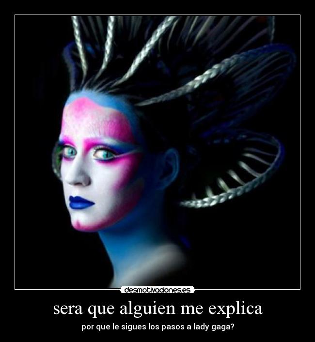 sera que alguien me explica - por que le sigues los pasos a lady gaga?