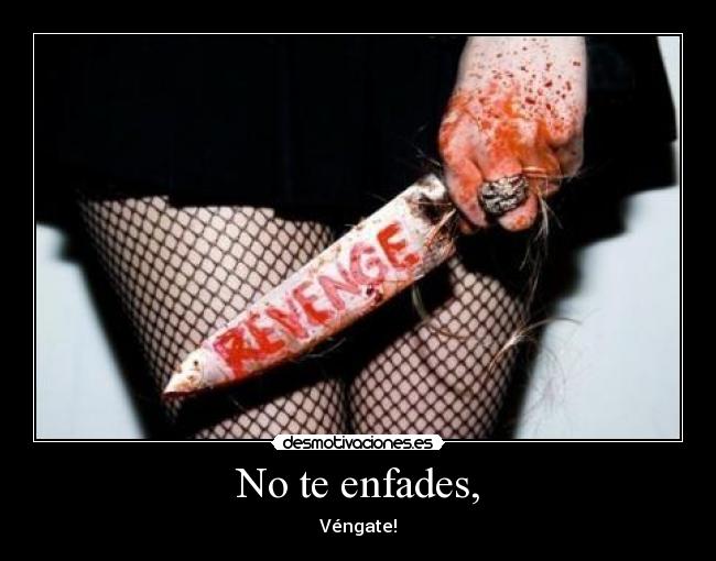 No te enfades, - Véngate!