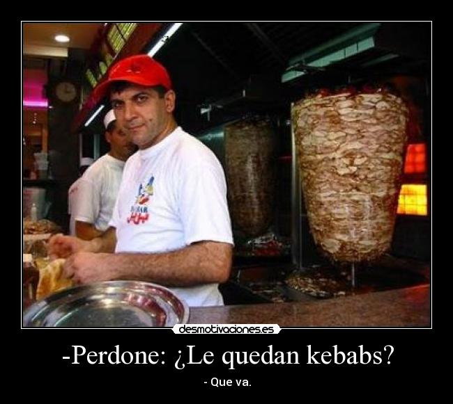 -Perdone: ¿Le quedan kebabs? - - Que va.