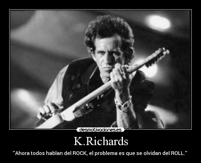 K.Richards - Ahora todos hablan del ROCK, el problema es que se olvidan del ROLL. 