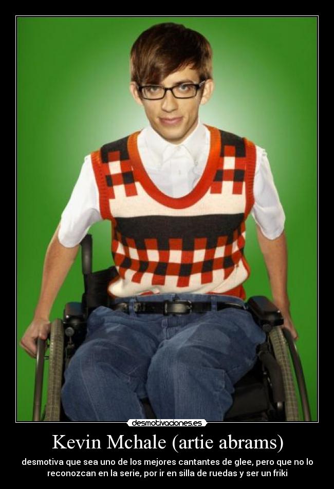 Kevin Mchale (artie abrams) - desmotiva que sea uno de los mejores cantantes de glee, pero que no lo
reconozcan en la serie, por ir en silla de ruedas y ser un friki