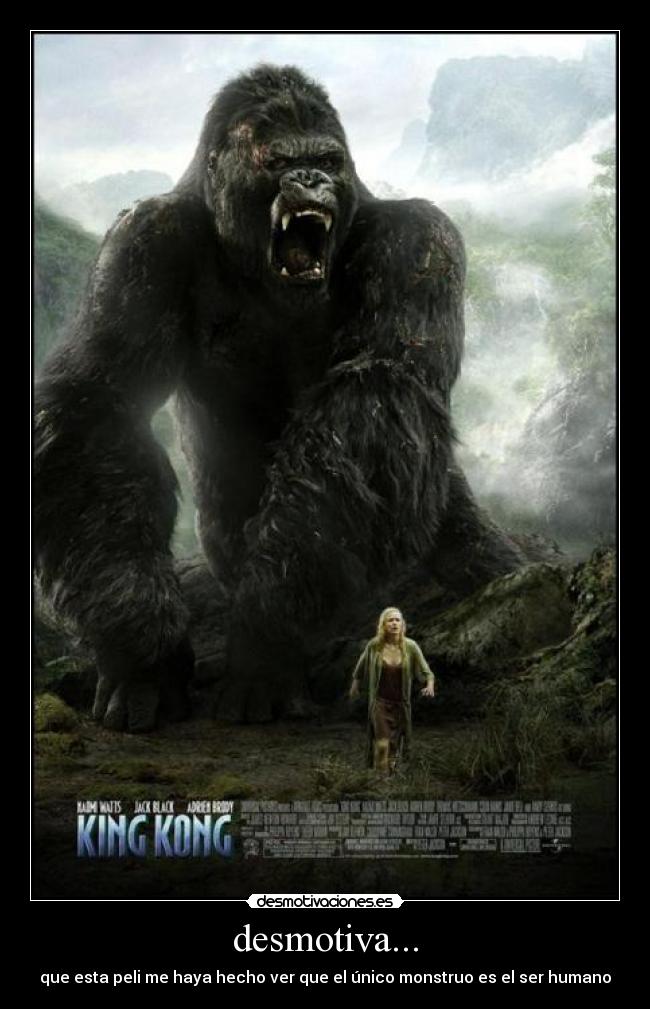 desmotiva... - que esta peli me haya hecho ver que el único monstruo es el ser humano