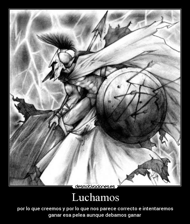 Luchamos - por lo que creemos y por lo que nos parece correcto e intentaremos
ganar esa pelea aunque debamos ganar 