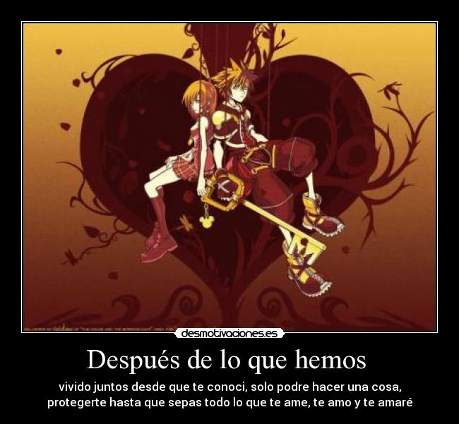 Después de lo que hemos - vivido juntos desde que te conoci, solo podre hacer una cosa,
protegerte hasta que sepas todo lo que te ame, te amo y te amaré