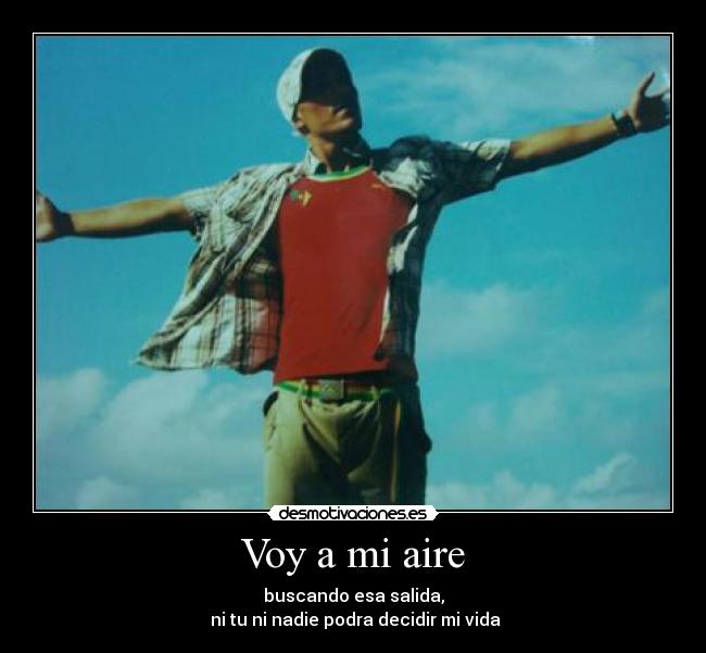 Voy a mi aire - buscando esa salida,
ni tu ni nadie podra decidir mi vida
