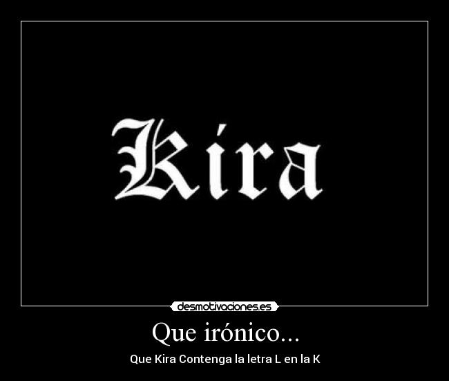 Que irónico... - Que Kira Contenga la letra L en la K