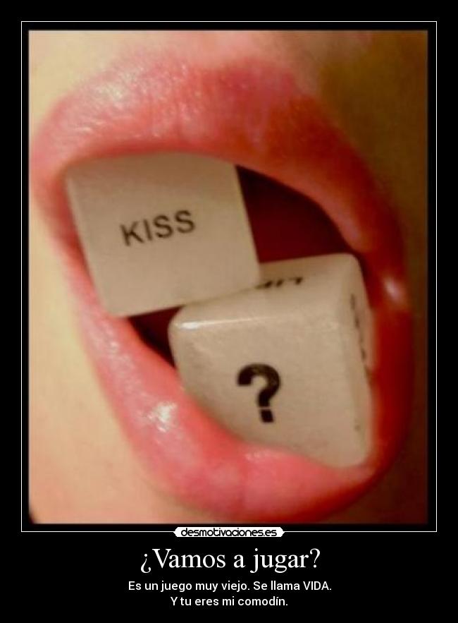 ¿Vamos a jugar? - Es un juego muy viejo. Se llama VIDA.
Y tu eres mi comodín.