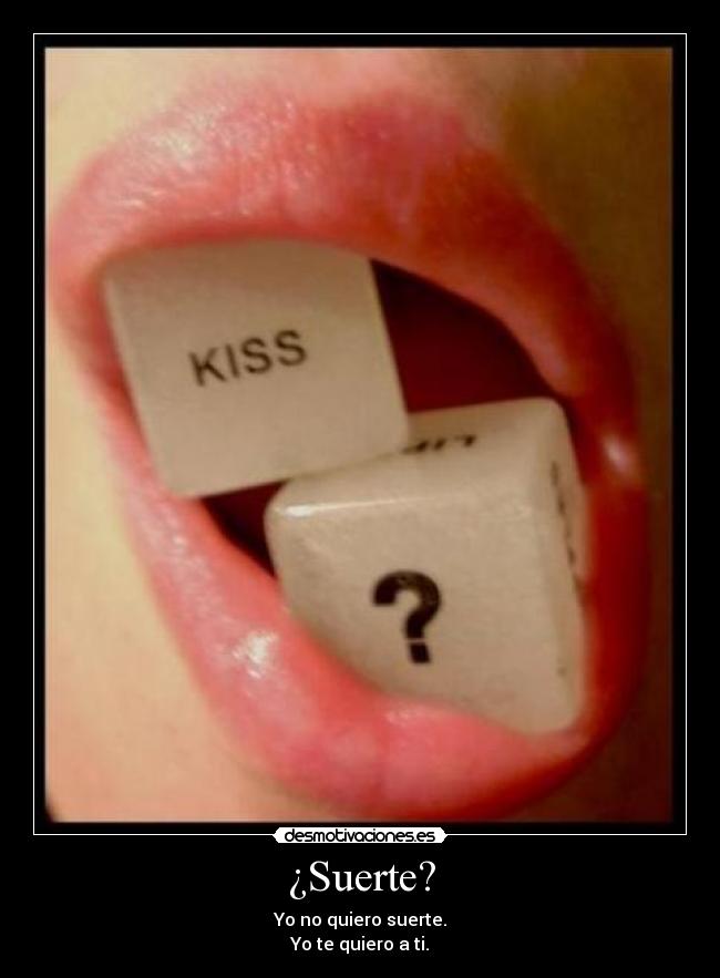 ¿Suerte? - Yo no quiero suerte.
Yo te quiero a ti.