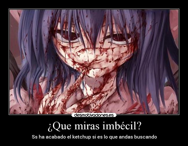 ¿Que miras imbécil? - Ss ha acabado el ketchup si es lo que andas buscando