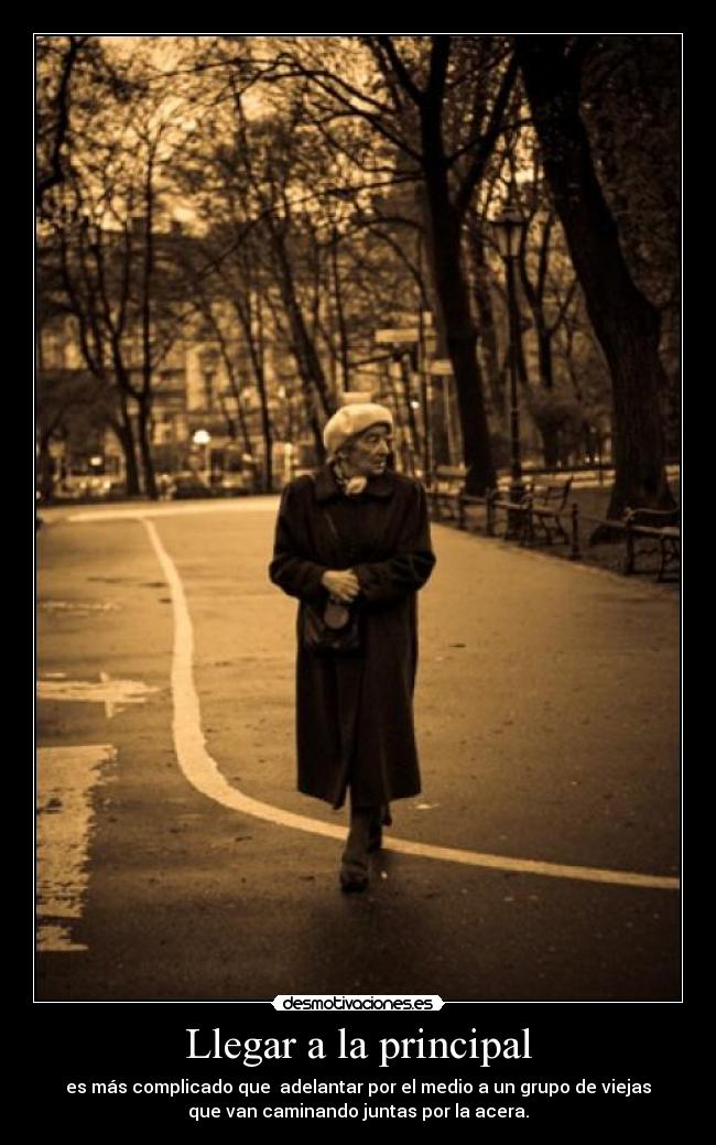 Llegar a la principal - es más complicado que adelantar por el medio a un grupo de viejas
que van caminando juntas por la acera.