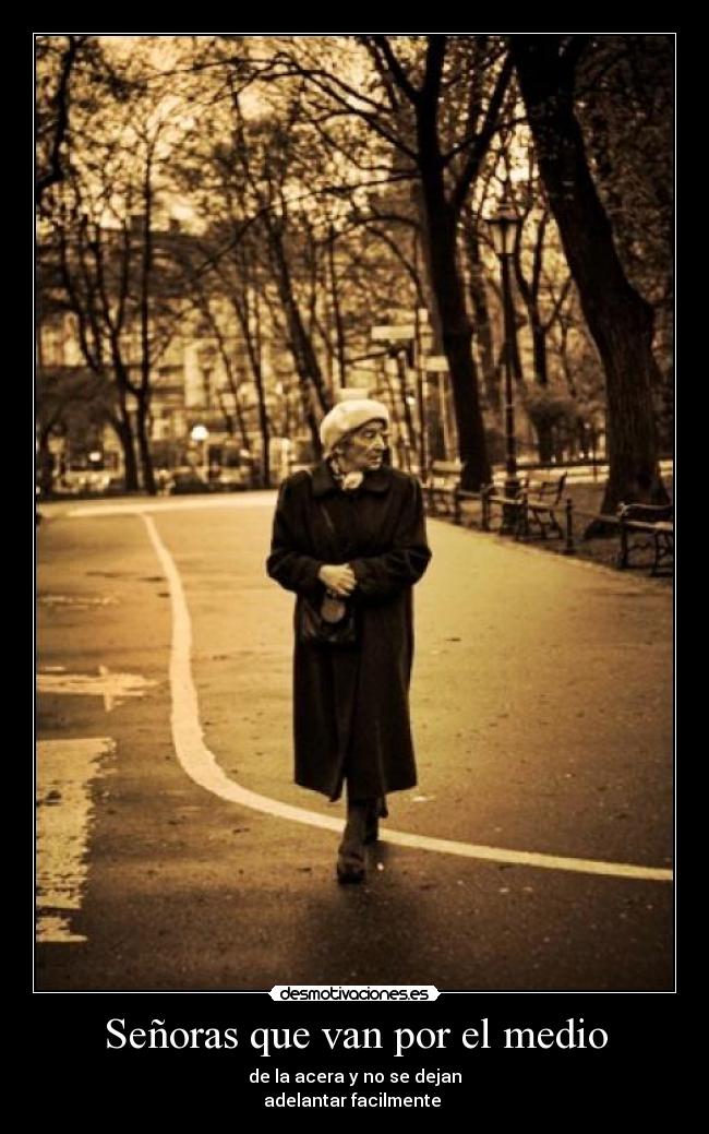 Señoras que van por el medio - de la acera y no se dejan
adelantar facilmente