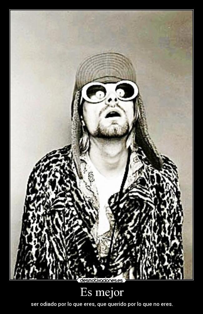 Es mejor - ser odiado por lo que eres, que querido por lo que no eres.