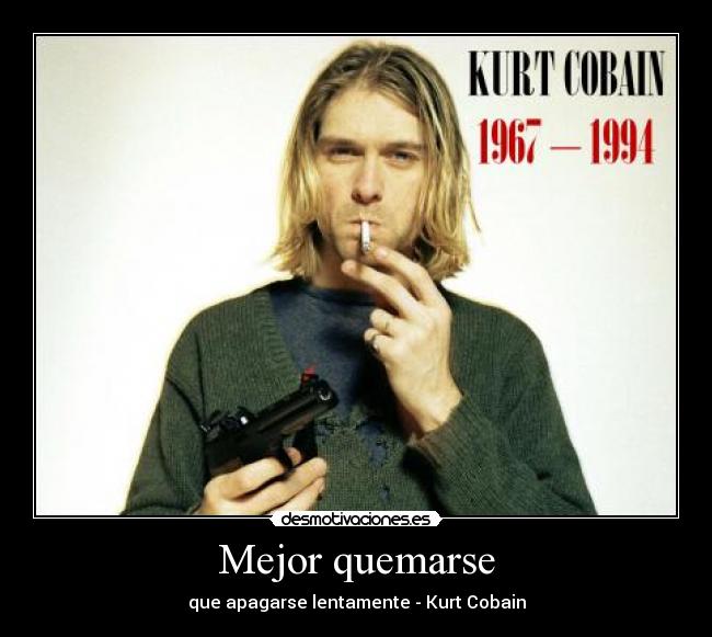 Mejor quemarse - que apagarse lentamente - Kurt Cobain