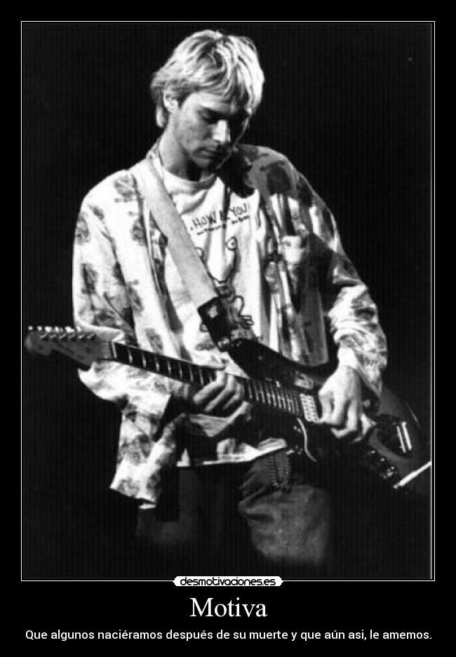 Motiva - Que algunos naciéramos después de su muerte y que aún asi, le amemos.