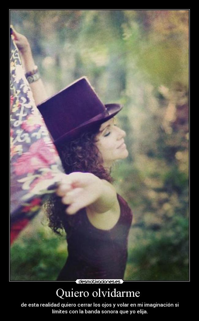 Quiero olvidarme - de esta realidad quiero cerrar los ojos y volar en mi imaginación si
límites con la banda sonora que yo elija.