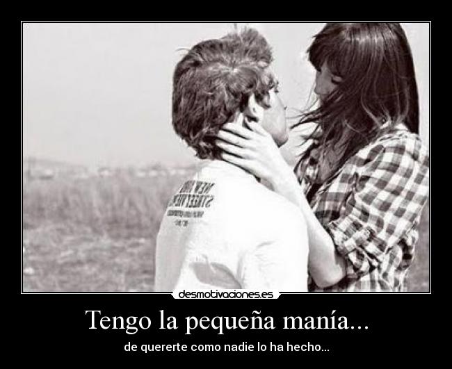 Tengo la pequeña manía... - de quererte como nadie lo ha hecho...