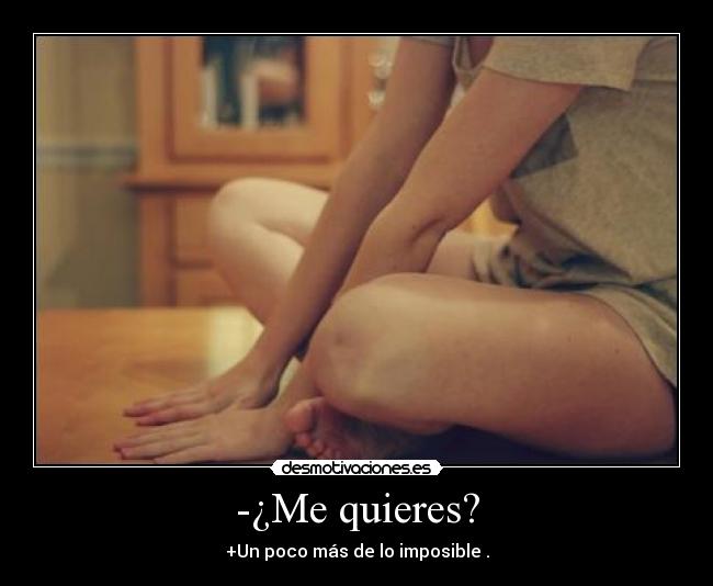 -¿Me quieres? - +Un poco más de lo imposible♥.