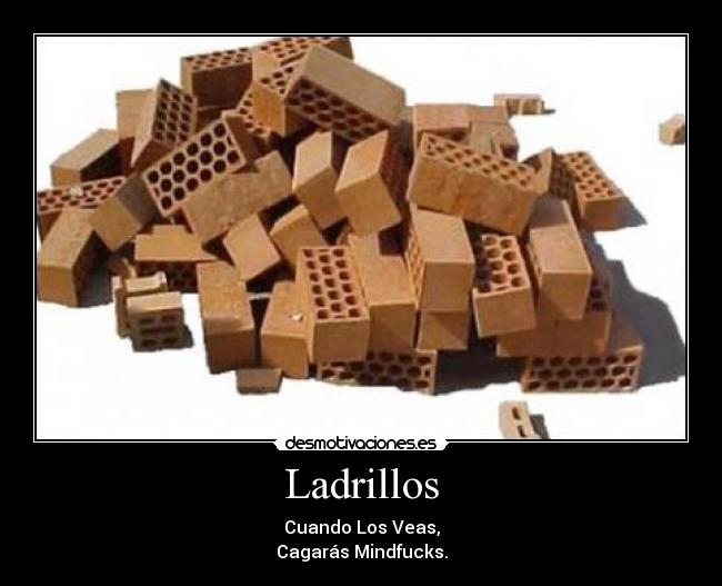 Ladrillos - Cuando Los Veas,
Cagarás Mindfucks.