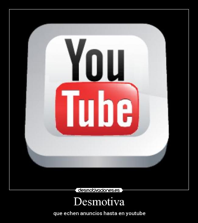 Desmotiva - que echen anuncios hasta en youtube