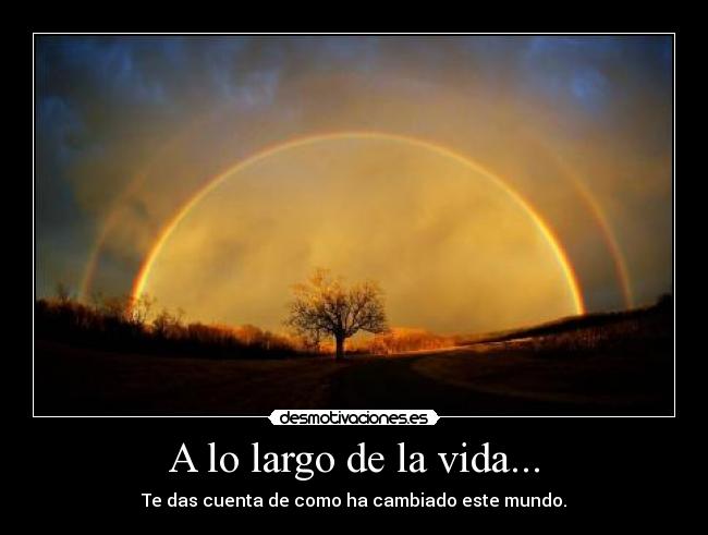 A lo largo de la vida... - Te das cuenta de como ha cambiado este mundo.