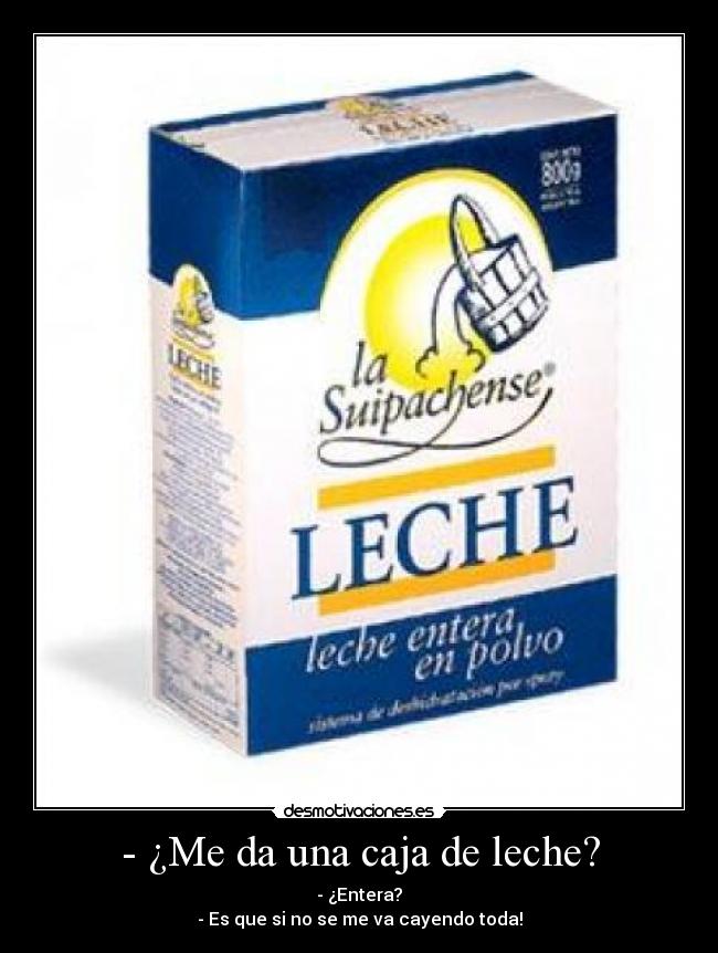 - ¿Me da una caja de leche? - - ¿Entera?
- Es que si no se me va cayendo toda!