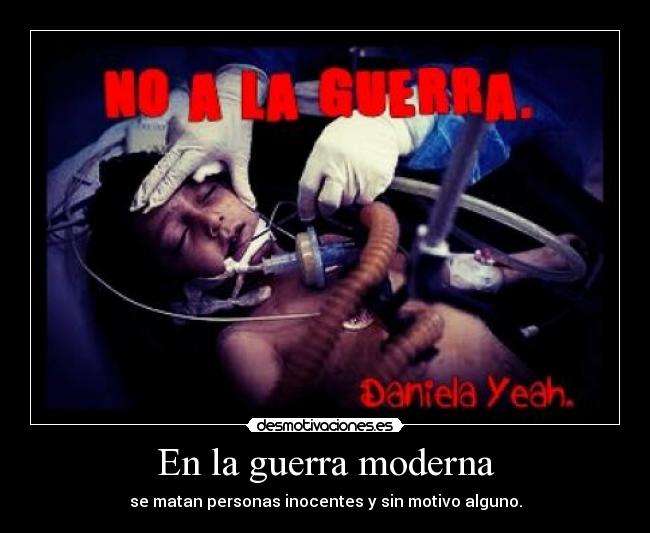 En la guerra moderna - se matan personas inocentes y sin motivo alguno.