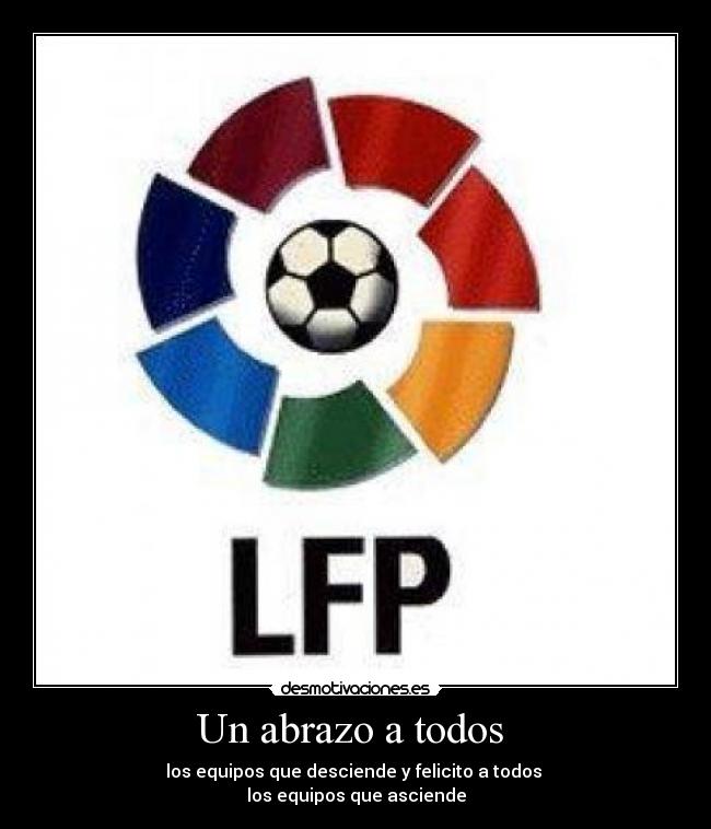 Un abrazo a todos - los equipos que desciende y felicito a todos
los equipos que asciende