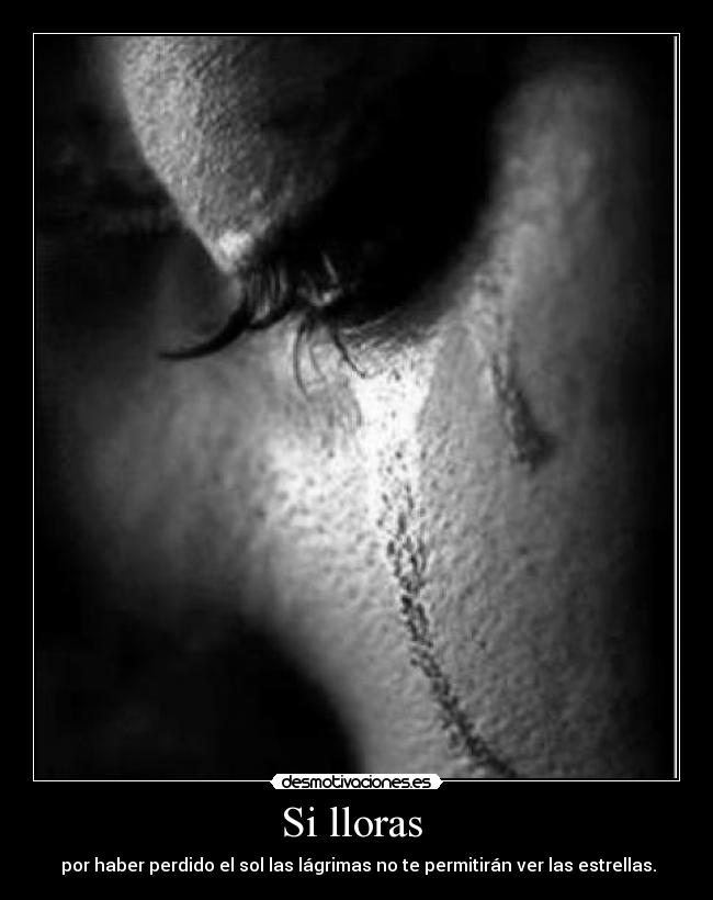 Si lloras - por haber perdido el sol las lágrimas no te permitirán ver las estrellas.