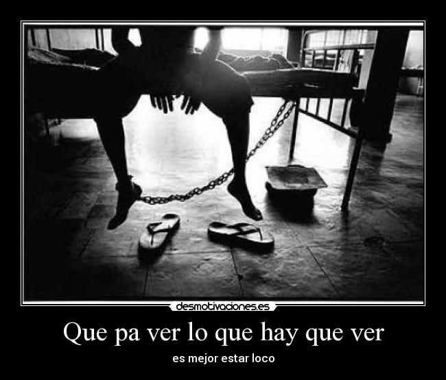 Que pa ver lo que hay que ver - es mejor estar loco