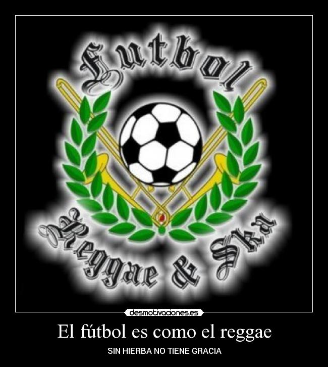 El fútbol es como el reggae - SIN HIERBA NO TIENE GRACIA
