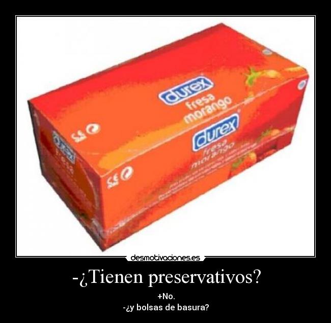 -¿Tienen preservativos? - +No.
-¿y bolsas de basura?