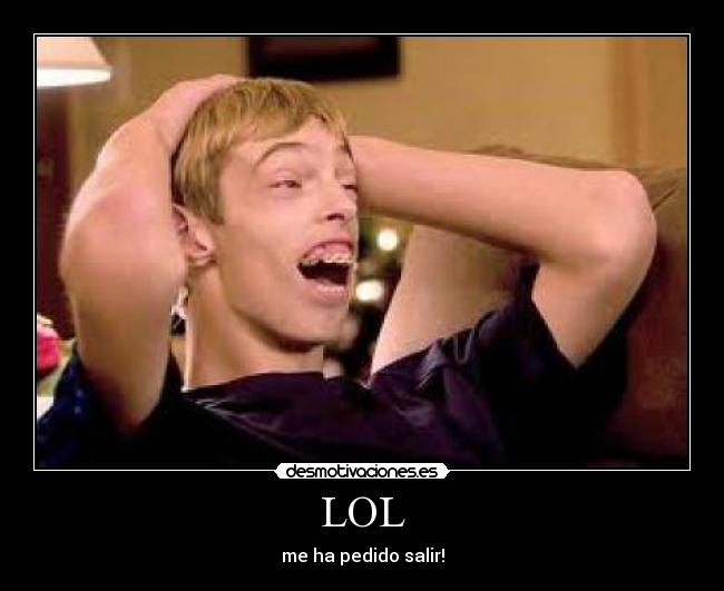 LOL - me ha pedido salir!