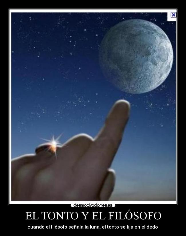 EL TONTO Y EL FILÓSOFO - cuando el filósofo señala la luna, el tonto se fija en el dedo 
