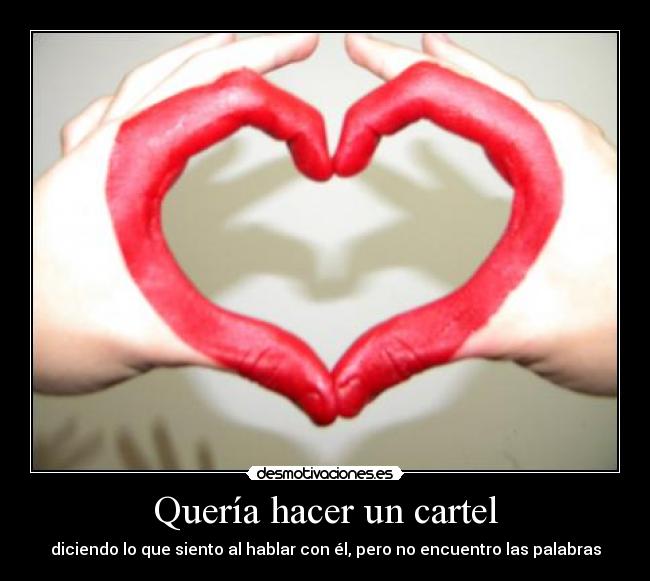 Quería hacer un cartel - diciendo lo que siento al hablar con él, pero no encuentro las palabras