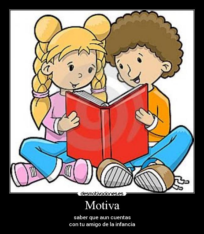 Motiva - saber que aun cuentas
con tu amigo de la infancia