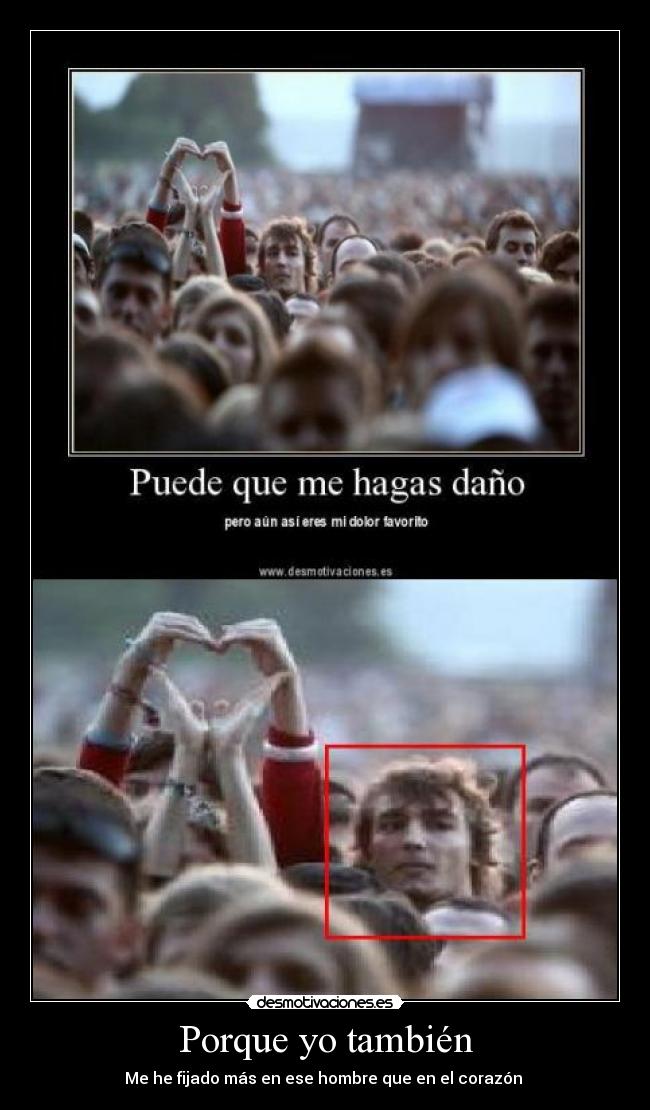 Porque yo también - Me he fijado más en ese hombre que en el corazón 