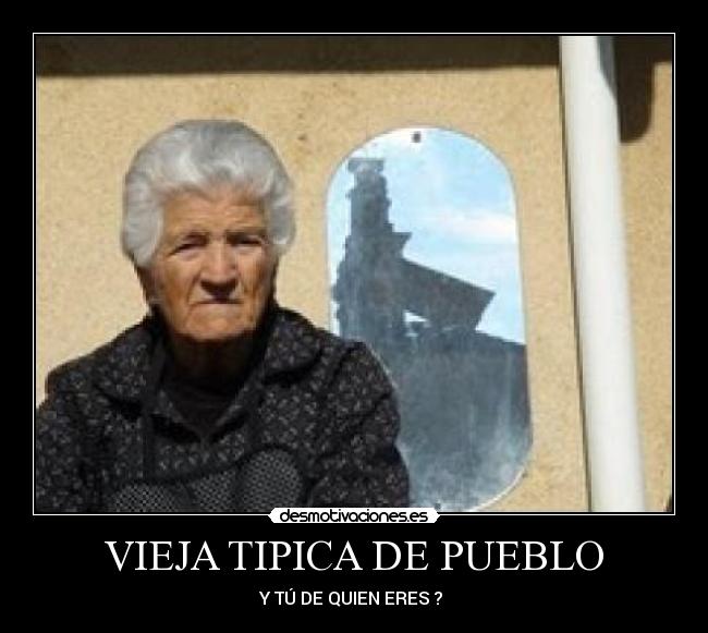 VIEJA TIPICA DE PUEBLO - Y TÚ DE QUIEN ERES ? 