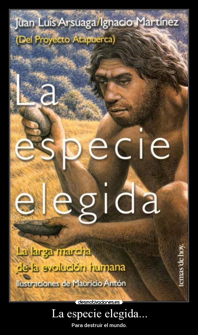 La especie elegida... - Para destruir el mundo.