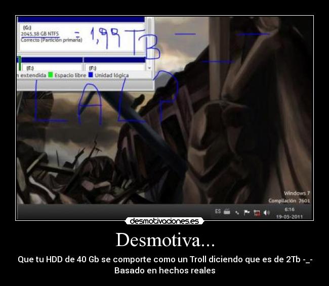 Desmotiva... - Que tu HDD de 40 Gb se comporte como un Troll diciendo que es de 2Tb -_-
Basado en hechos reales