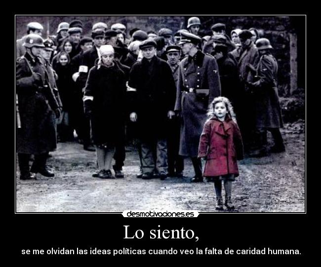 Lo siento, - se me olvidan las ideas políticas cuando veo la falta de caridad humana.