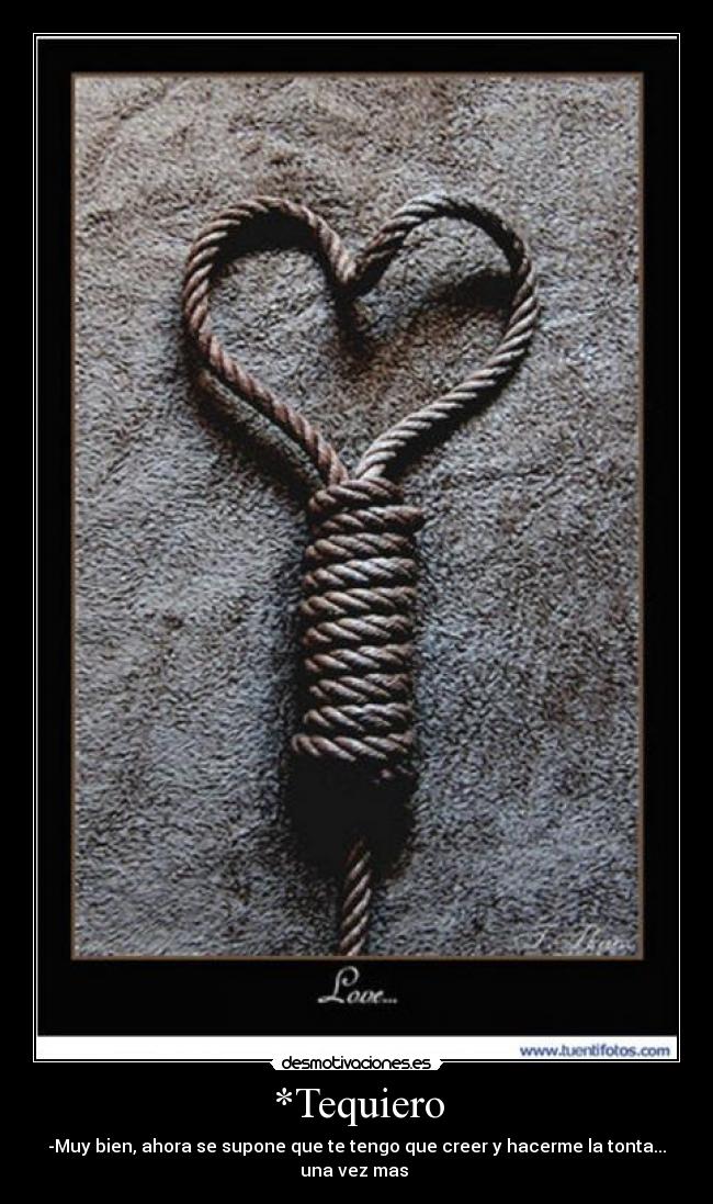 *Tequiero - -Muy bien, ahora se supone que te tengo que creer y hacerme la tonta...
una vez mas 