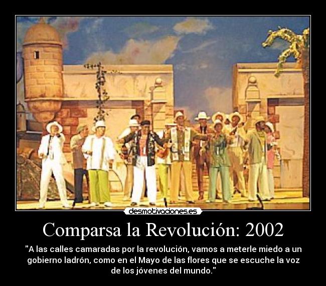 Comparsa la Revolución: 2002 - A las calles camaradas por la revolución, vamos a meterle miedo a un
gobierno ladrón, como en el Mayo de las flores que se escuche la voz
de los jóvenes del mundo.
