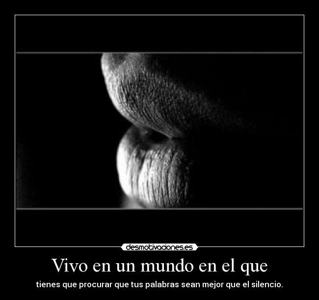 Vivo en un mundo en el que - tienes que procurar que tus palabras sean mejor que el silencio.