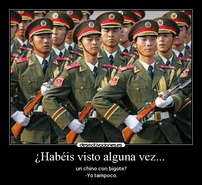 ¿Habéis visto alguna vez... - un chino con bigote?
-Yo tampoco.