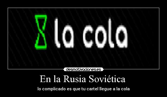 En la Rusia Soviética - lo complicado es que tu cartel llegue a la cola