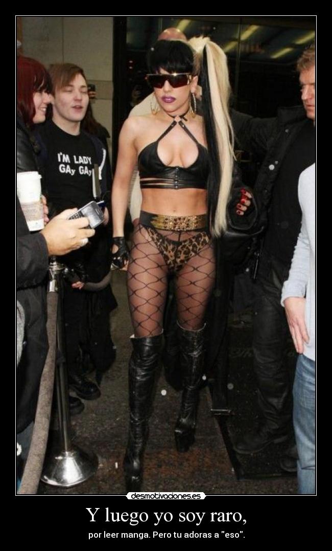 Y luego yo soy raro, - por leer manga. Pero tu adoras a eso.