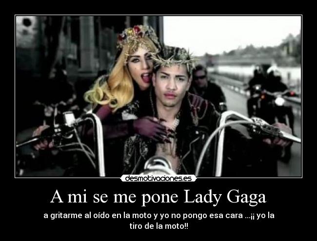 A mi se me pone Lady Gaga -