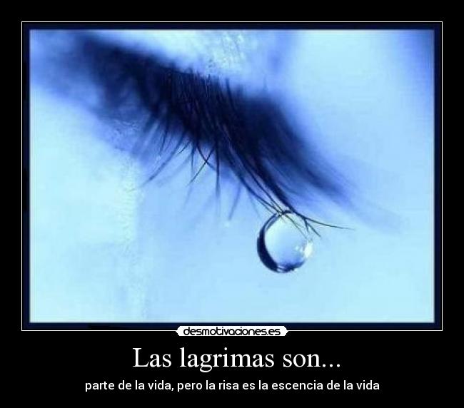 Las lagrimas son... - parte de la vida, pero la risa es la escencia de la vida